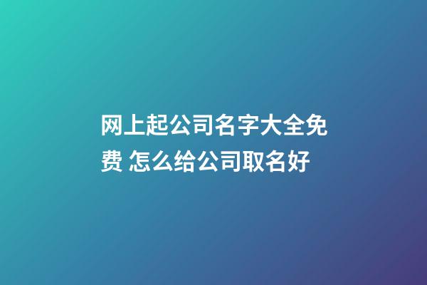 网上起公司名字大全免费 怎么给公司取名好-第1张-公司起名-玄机派